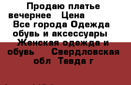 Продаю платье вечернее › Цена ­ 7 000 - Все города Одежда, обувь и аксессуары » Женская одежда и обувь   . Свердловская обл.,Тавда г.